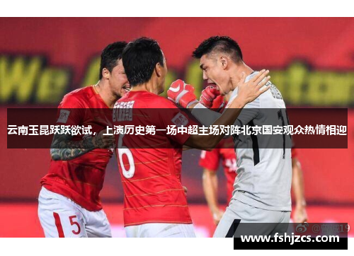 云南玉昆跃跃欲试，上演历史第一场中超主场对阵北京国安观众热情相迎