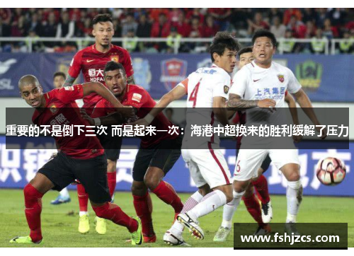 重要的不是倒下三次 而是起来一次：海港中超换来的胜利缓解了压力