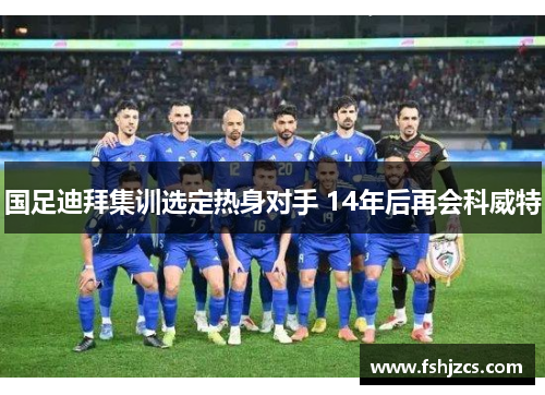 国足迪拜集训选定热身对手 14年后再会科威特