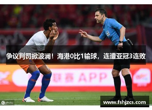 争议判罚掀波澜！海港0比1输球，连遭亚冠3连败