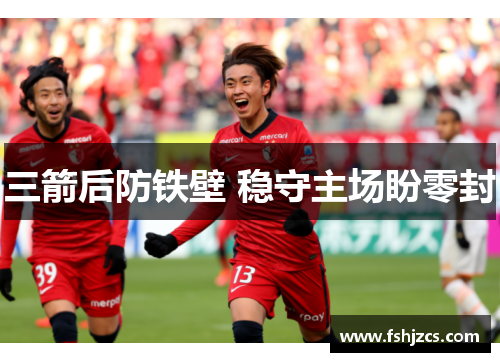 三箭后防铁壁 稳守主场盼零封