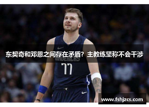 东契奇和邓恩之间存在矛盾？主教练坚称不会干涉
