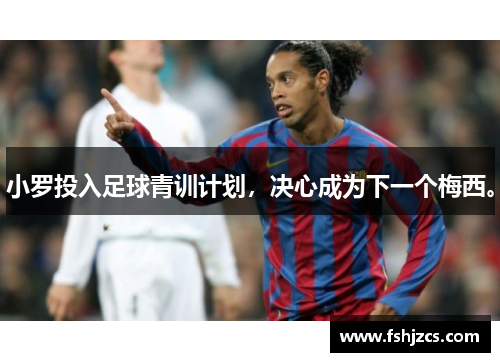 小罗投入足球青训计划，决心成为下一个梅西。